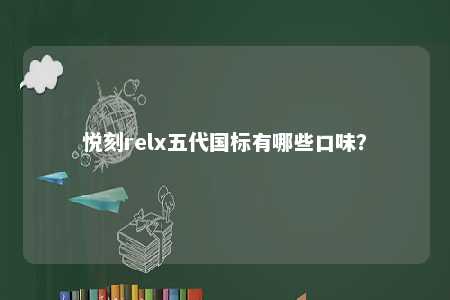 悦刻relx五代国标有哪些口味�？ 